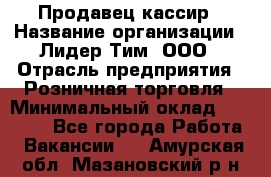 Продавец-кассир › Название организации ­ Лидер Тим, ООО › Отрасль предприятия ­ Розничная торговля › Минимальный оклад ­ 13 000 - Все города Работа » Вакансии   . Амурская обл.,Мазановский р-н